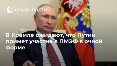 Владимир Путин - Дмитрий Песков - В Кремле ожидают, что Путин примет участие в ПМЭФ в очной форме - ria.ru - Москва