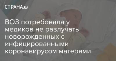 ВОЗ потребовала у медиков не разлучать новорожденных с инфицированными коронавирусом матерями - strana.ua