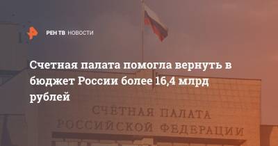 Счетная палата помогла вернуть в бюджет России более 16,4 млрд рублей - ren.tv - Россия
