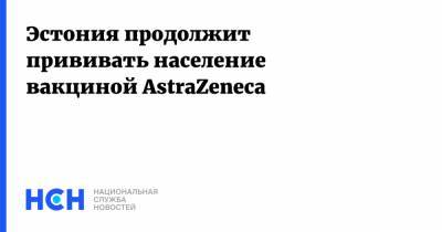 Эстония продолжит прививать население вакциной AstraZeneca - nsn.fm - Эстония
