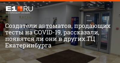 Александр Соловьев - Создатели автоматов, продающих тесты на COVID-19, рассказали, появятся ли они в других ТЦ Екатеринбурга - e1.ru - Екатеринбург
