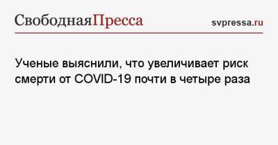 Ученые выяснили, что увеличивает риск смерти от COVID-19 почти в четыре раза - svpressa.ru
