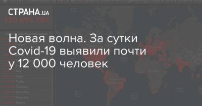 Максим Степанов - Новая волна. За сутки Covid-19 выявили почти у 12 000 человек - strana.ua