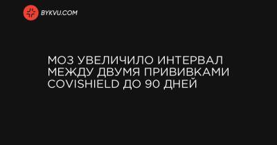 МОЗ увеличило интервал между двумя прививками CoviShield до 90 дней - bykvu.com - Украина