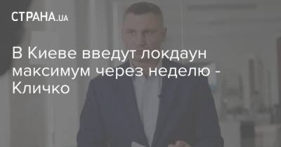Виталий Кличко - В Киеве введут локдаун максимум через неделю - Кличко - strana.ua - Киев