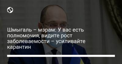 Шмыгаль – мэрам: У вас есть полномочия, видите рост заболеваемости – усиливайте карантин - liga.net - Украина