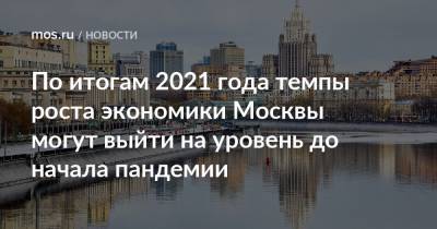 Владимир Ефимов - По итогам 2021 года темпы роста экономики Москвы могут выйти на уровень до начала пандемии - mos.ru - Москва