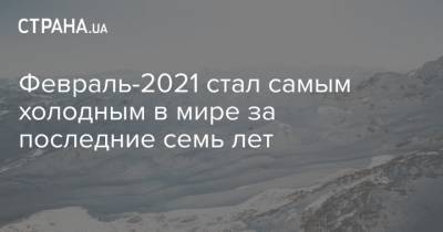 Февраль-2021 стал самым холодным в мире за последние семь лет - strana.ua