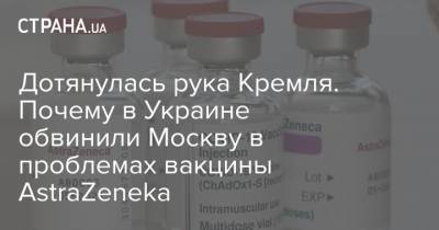 Дотянулась рука Кремля. Почему в Украине обвинили Москву в проблемах вакцины AstraZeneka - strana.ua - Москва - Евросоюз