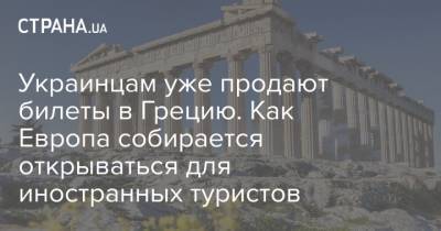 Харис Теохарис - Украинцам уже продают билеты в Грецию. Как Европа собирается открываться для иностранных туристов - strana.ua - Россия - Испания - Евросоюз - Португалия - Греция