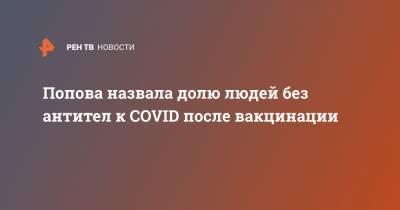 Анна Попова - Попова назвала долю людей без антител к COVID после вакцинации - ren.tv