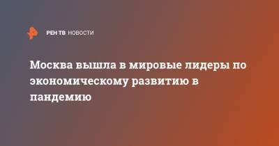 Москва вышла в мировые лидеры по экономическому развитию в пандемию - ren.tv - Москва