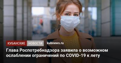 Глава Роспотребнадзора заявила о возможном ослаблении ограничений по COVID-19 к лету - kubnews.ru