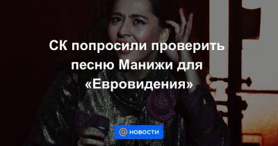 Александр Бастрыкин - СК попросили проверить песню Манижи для «Евровидения» - news.mail.ru - Россия