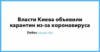 Виталий Кличко - Власти Киева объявили карантин из-за коронавируса - forbes.ru - Украина - Киев