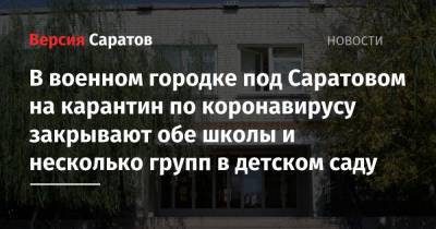В военном городке под Саратовом на карантин по коронавирусу закрывают обе школы и несколько групп в детском саду - nversia.ru - Саратов