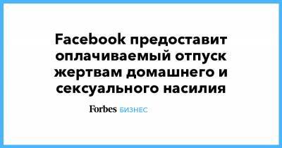 Шерил Сэндберг - Facebook предоставит оплачиваемый отпуск жертвам домашнего и сексуального насилия - forbes.ru