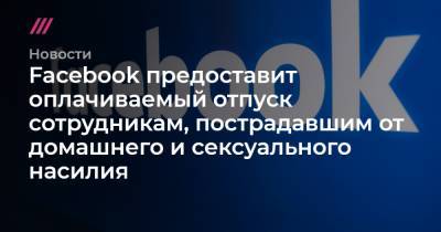Facebook предоставит оплачиваемый отпуск сотрудникам, пострадавшим от домашнего и сексуального насилия - tvrain.ru