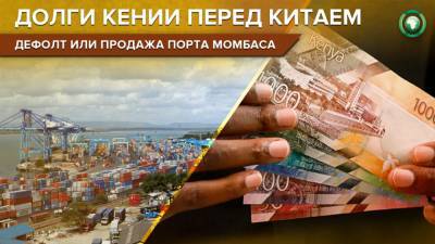 Займы Китая и долги Кении: почему порт Момбаса рискует сменить хозяина - riafan.ru - Китай - Кения - Найроби
