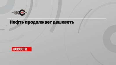 Нефть продолжает дешеветь - echo.msk.ru