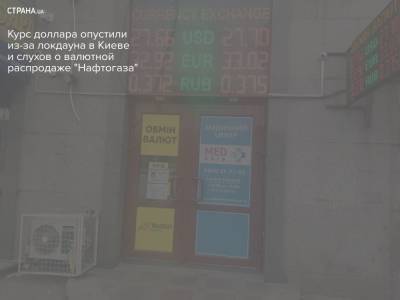 Курс доллара опустили из-за локдауна в Киеве и слухов о валютной распродаже "Нафтогаза" - strana.ua - Киев