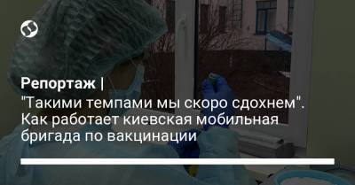 Репортаж | "Такими темпами мы скоро сдохнем". Как работает киевская мобильная бригада по вакцинации - liga.net - Украина - Польша