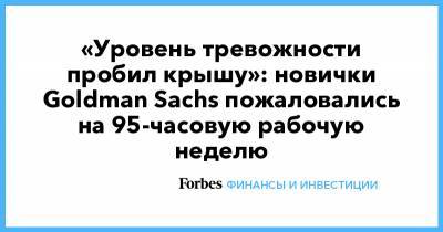 «Уровень тревожности пробил крышу»: новички Goldman Sachs пожаловались на 95-часовую рабочую неделю - forbes.ru