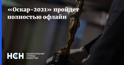 «Оскар-2021» пройдет полностью офлайн - nsn.fm