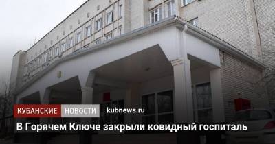 В Горячем Ключе закрыли ковидный госпиталь - kubnews.ru - Краснодарский край