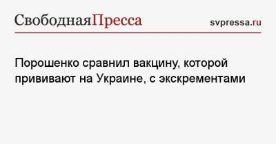 Петр Порошенко - Порошенко сравнил вакцину, которой прививают на Украине, с экскрементами - svpressa.ru