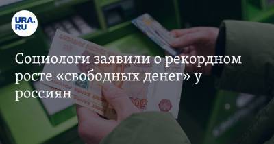 Социологи заявили о рекордном росте «свободных денег» у россиян - ura.news