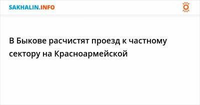 В Быкове расчистят проезд к частному сектору на Красноармейской - sakhalin.info