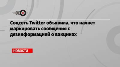 Жозеп Боррель - Соцсеть Twitter объявила, что начнет маркировать сообщения с дезинформацией о вакцинах - echo.msk.ru - Россия - Евросоюз