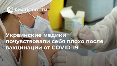 Елена Якименко - Украинские медики почувствовали себя плохо после вакцинации от COVID-19 - ria.ru - Москва - Украина - Одесса