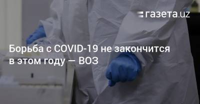 Адан Гебрейесус - Борьба с COVID-19 не закончится в этом году — ВОЗ - gazeta.uz - Узбекистан