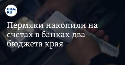 Пермяки накопили на счетах в банках два бюджета края - ura.news - Россия - Пермский край