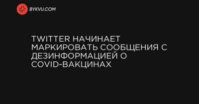 Twitter начинает маркировать сообщения с дезинформацией о COVID-вакцинах - bykvu.com - Украина