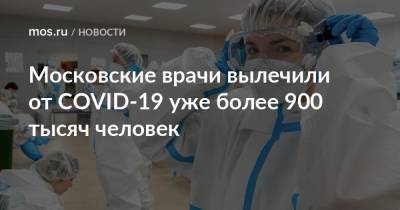 Московские врачи вылечили от COVID-19 уже более 900 тысяч человек - mos.ru - Москва