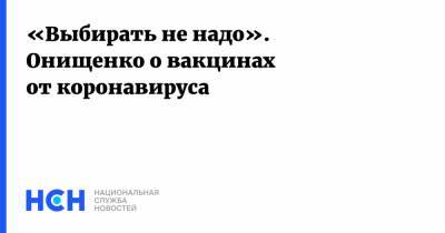 Геннадий Онищенко - «Выбирать не надо». Онищенко о вакцинах от коронавируса - nsn.fm
