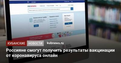 Россияне смогут получить результаты вакцинации от коронавируса онлайн - kubnews.ru - Россия