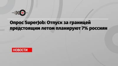 Валентина Матвиенко - Опрос SuperJob: Отпуск за границей предстоящим летом планируют 7% россиян - echo.msk.ru - Санкт-Петербург - Москва - Калининград - республика Крым - Сочи - Анапа