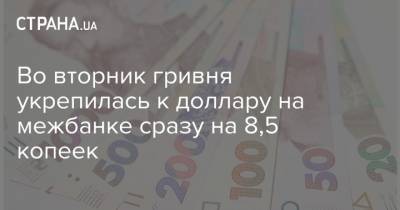 Во вторник гривня укрепилась к доллару на межбанке сразу на 8,5 копеек - strana.ua