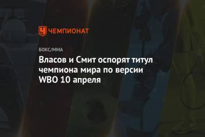 Максим Власов - Джон Смит - Власов и Смит оспорят титул чемпиона мира по версии WBO 10 апреля - championat.com - Россия