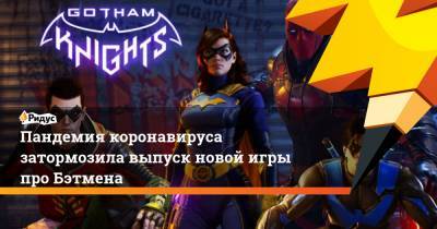 Warner Bros - Пандемия коронавируса затормозила выпуск новой игры про Бэтмена - ridus.ru