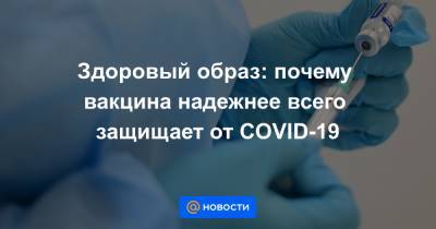 Здоровый образ: почему вакцина надежнее всего защищает от COVID-19 - news.mail.ru