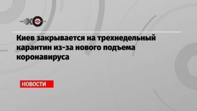 Виталий Кличко - Киев закрывается на трехнедельный карантин из-за нового подъема коронавируса - echo.msk.ru - Киев