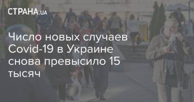 Число новых случаев Covid-19 в Украине снова превысило 15 тысяч - strana.ua