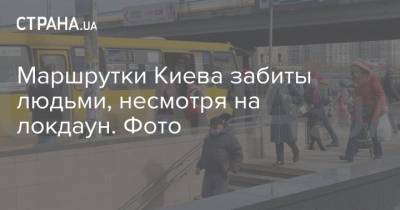 Маршрутки Киева забиты людьми, несмотря на локдаун. Фото - strana.ua - Киев