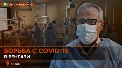 Самое опасное место Бенгази: как ливийские врачи борются с COVID-19 - riafan.ru - Ливия