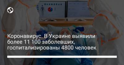 Максим Степанов - Коронавирус. В Украине выявили более 11 100 заболевших, госпитализированы 4800 человек - liga.net - Украина
